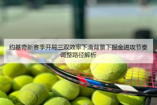 约基奇新赛季开局三双效率下滑背景下掘金进攻节奏调整路径解析